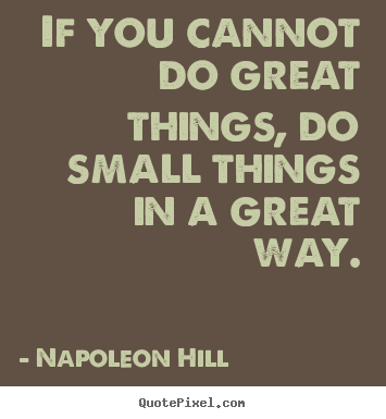 If you cannot do great things, do small things in.. Napoleon Hill famous success quotes