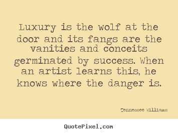 Tennessee Williams picture quotes - Luxury is the wolf at the door and its fangs are the vanities.. - Success quote