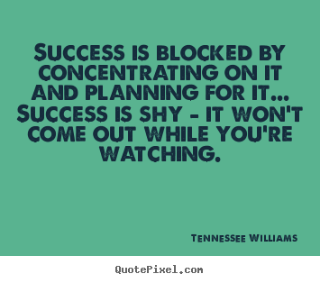 Quotes about success - Success is blocked by concentrating on it and planning for it... success..