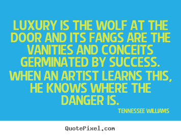 Tennessee Williams picture quotes - Luxury is the wolf at the door and its fangs.. - Success quote