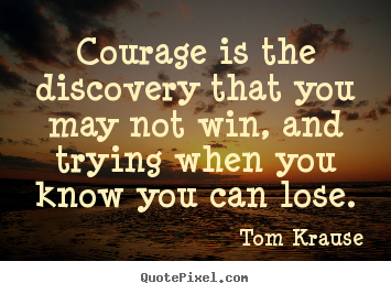 Diy picture quotes about success - Courage is the discovery that you may not win,..