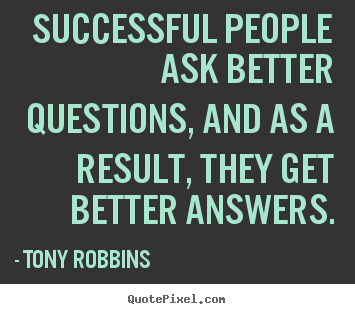 Successful people ask better questions, and as a result, they.. Tony Robbins  success quotes