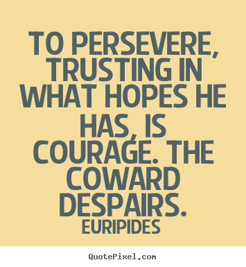 Quotes about success - To persevere, trusting in what hopes he has, is courage. the coward..