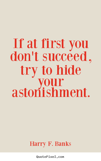 Quotes about success - If at first you don't succeed, try to hide your astonishment.