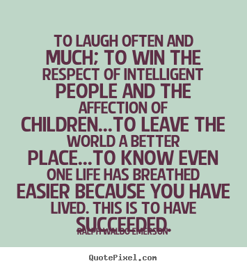 Design your own picture quotes about success - To laugh often and much; to win the respect of intelligent..