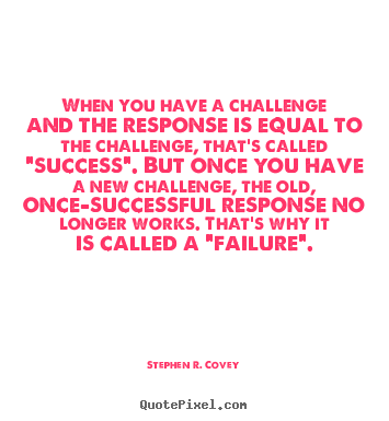 Quotes about success - When you have a challenge and the response is equal to the challenge,..