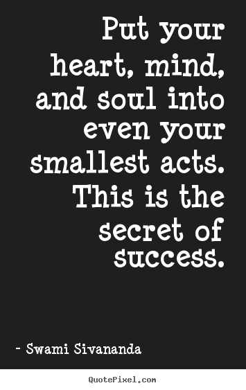 Put Your Heart Mind And Soul Into Even Your Smallest Acts Swami Sivananda Good Success Quotes