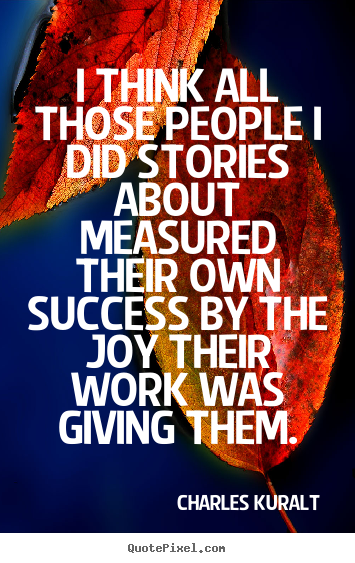 Make custom picture quotes about success - I think all those people i did stories about..