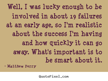 Matthew Perry picture quotes - Well, i was lucky enough to be involved in about 19 failures at an early.. - Success quotes