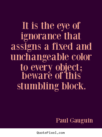 Paul Gauguin picture quotes - It is the eye of ignorance that assigns a fixed.. - Success sayings