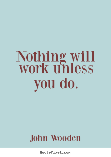 Create graphic picture quotes about success - Nothing will work unless you do.