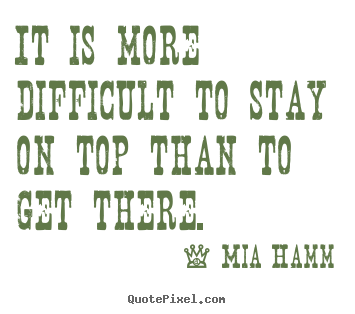 Success quotes - It is more difficult to stay on top than to..