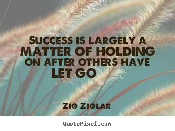 Create picture quotes about success - Success is largely a matter of holding on..
