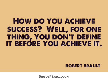 Quotes about success - How do you achieve success? well, for one thing, you don't define it..