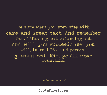 Success quotes - Be sure when you step, step with care and great..