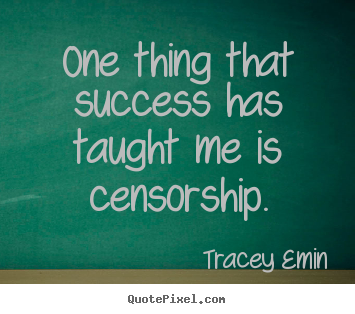 Quotes about success - One thing that success has taught me is censorship.