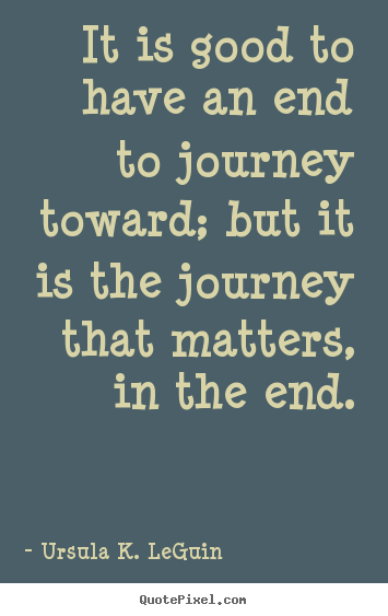 It is good to have an end to journey toward; but.. Ursula K. LeGuin greatest success quote