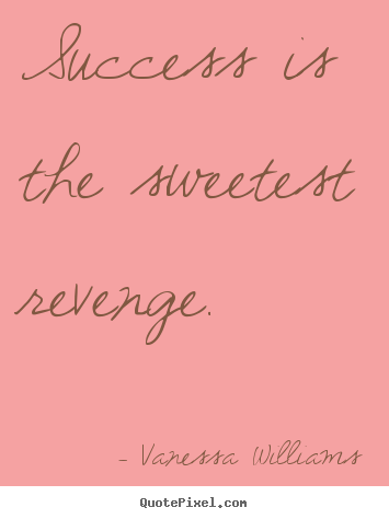 Vanessa Williams picture quote - Success is the sweetest revenge. - Success quote