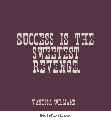 Vanessa Williams picture sayings - Success is the sweetest revenge. - Success quotes