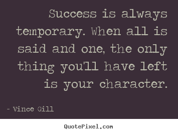 Success quotes - Success is always temporary. when all is said and one,..