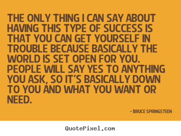 The only thing i can say about having this type of.. Bruce Springsteen  success quotes