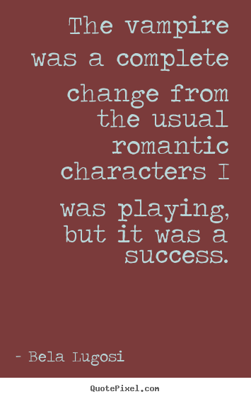 Bela Lugosi picture quote - The vampire was a complete change from the usual romantic characters i.. - Success quote