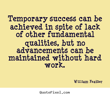 Temporary success can be achieved in spite of lack of other fundamental.. William Feather good success quote