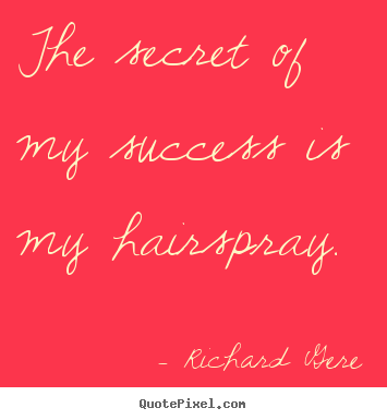 The secret of my success is my hairspray. Richard Gere famous success quotes