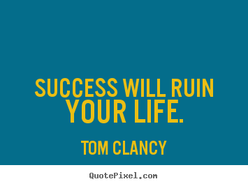 Success quote - Success will ruin your life.