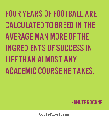 Make custom picture quotes about success - Four years of football are calculated to breed in the..
