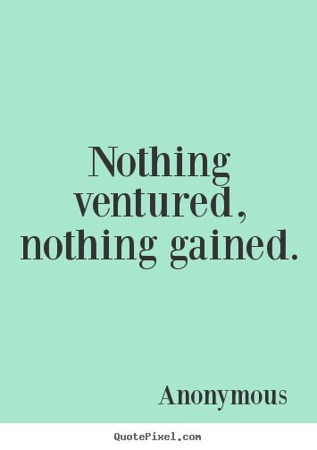 Nothing ventured, nothing gained. Anonymous famous success quotes