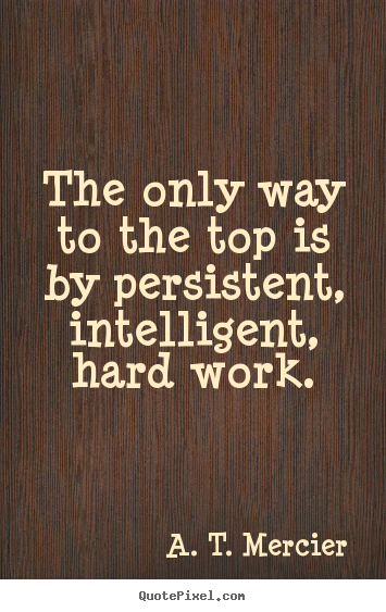 Success quote - The only way to the top is by persistent, intelligent, hard work.