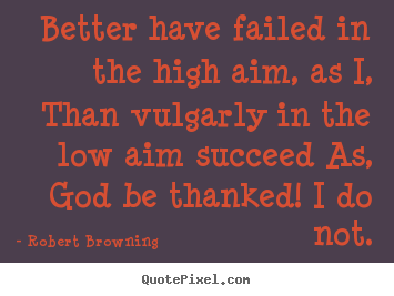 Quote about success - Better have failed in the high aim, as i, than vulgarly in..