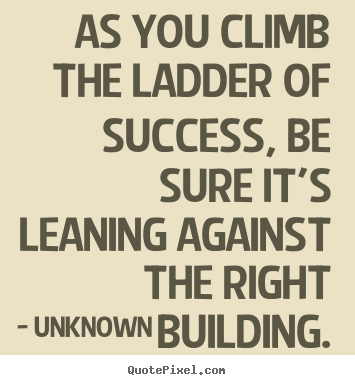 Sayings about success - As you climb the ladder of success, be sure it's leaning against..