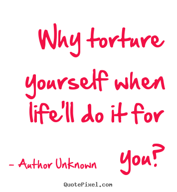 Quotes about success - Why torture yourself when life'll do it for..