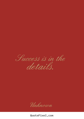 Success is in the details. Unknown  success quotes