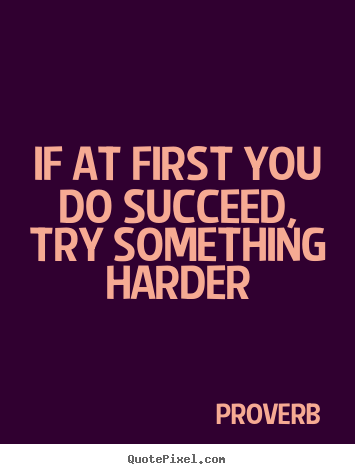 Make personalized picture quotes about success - If at first you do succeed, try something harder