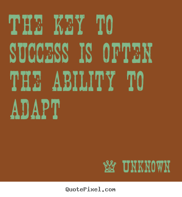 Quotes about success - The key to success is often the ability to adapt