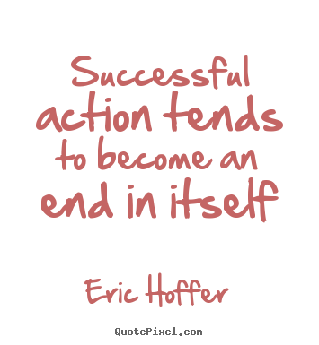 Quote about success - Successful action tends to become an end in itself
