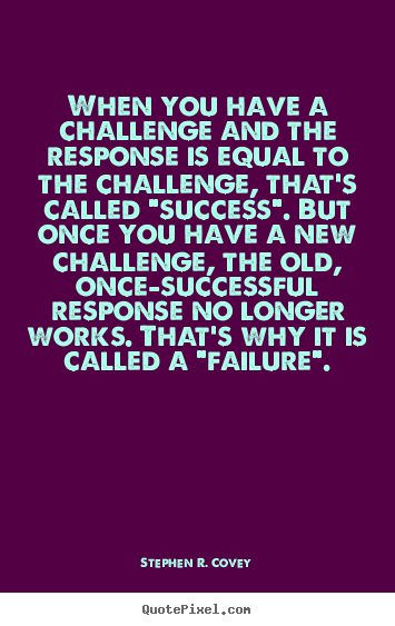 Customize picture quotes about success - When you have a challenge and the response is equal to the challenge,..