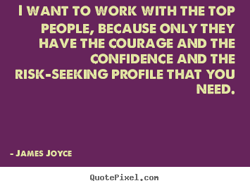 James Joyce picture quotes - I want to work with the top people, because only.. - Success quote