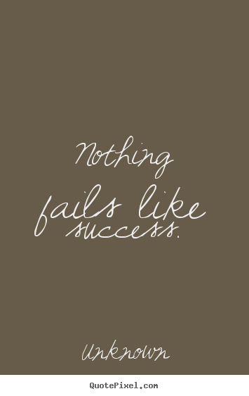 Quote about success - Nothing fails like success.