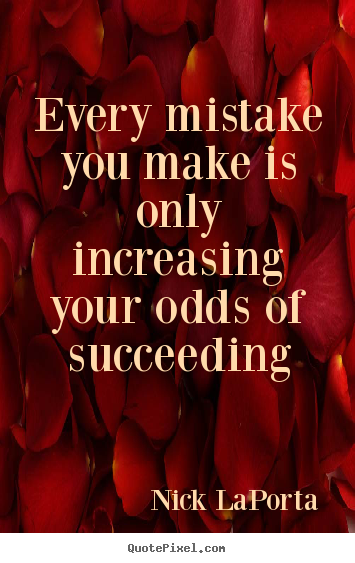 Quote about success - Every mistake you make is only increasing your odds..