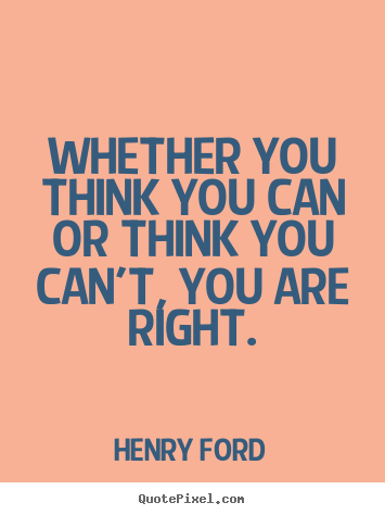 Quotes about success - Whether you think you can or think you can't, you are right.