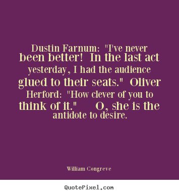 Sayings about success - Dustin farnum: "i've never been better! in the last act..
