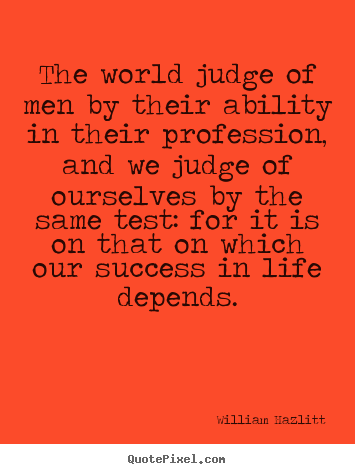 William Hazlitt picture quotes - The world judge of men by their ability in their profession,.. - Success quotes