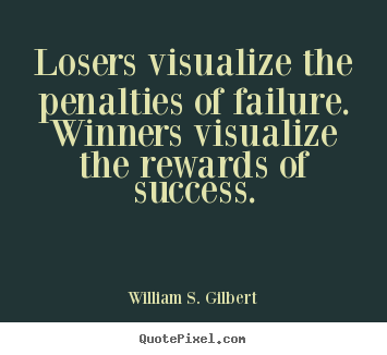 William S. Gilbert image quotes - Losers visualize the penalties of failure. winners visualize.. - Success quotes