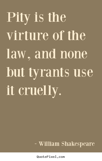 Quote about success - Pity is the virture of the law, and none but tyrants..