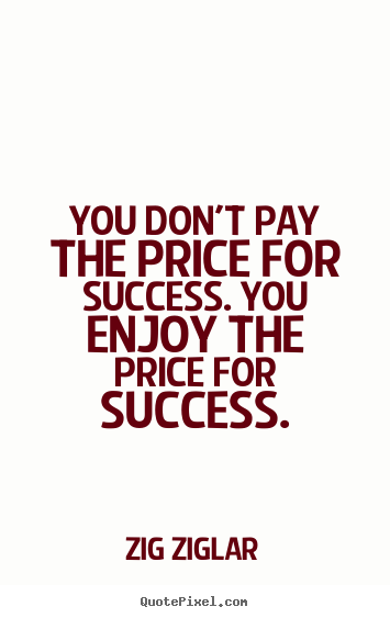 Success quotes - You don't pay the price for success. you enjoy the price for success.