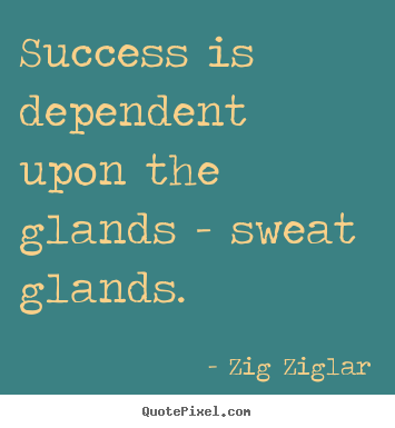 Zig Ziglar pictures sayings - Success is dependent upon the glands - sweat glands. - Success quote